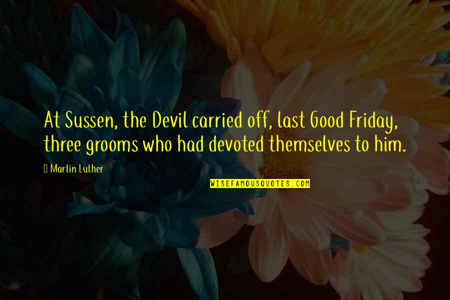 Andrew Kirschner Quotes By Martin Luther: At Sussen, the Devil carried off, last Good