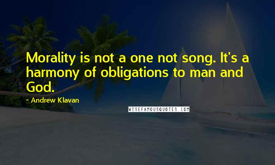 Andrew Klavan quotes: Morality is not a one not song. It's a harmony of obligations to man and God.