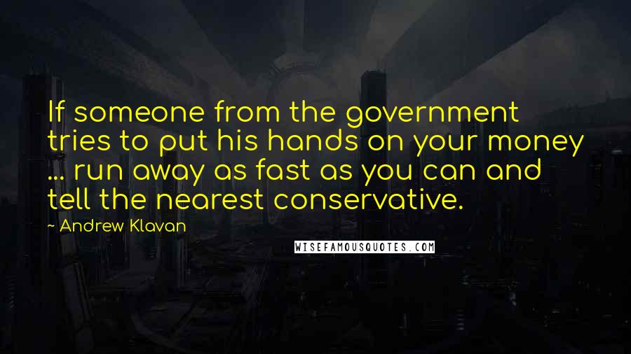 Andrew Klavan quotes: If someone from the government tries to put his hands on your money ... run away as fast as you can and tell the nearest conservative. Andrew Klavan quotes: If someone from the government tries to put his hands on your money ... run away as fast as you can and tell the nearest conservative.