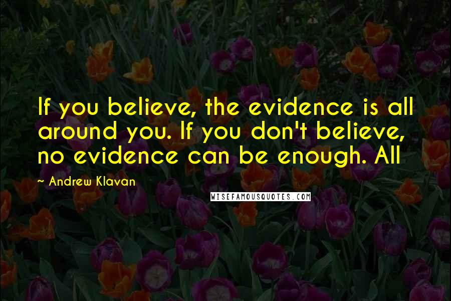 Andrew Klavan quotes: If you believe, the evidence is all around you. If you don't believe, no evidence can be enough. All