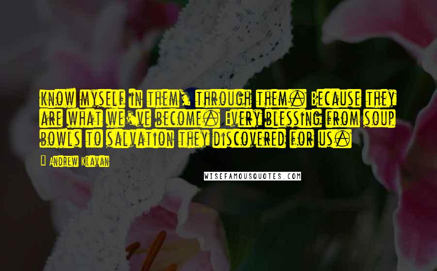 Andrew Klavan quotes: know myself in them, through them. Because they are what we've become. Every blessing from soup bowls to salvation they discovered for us.