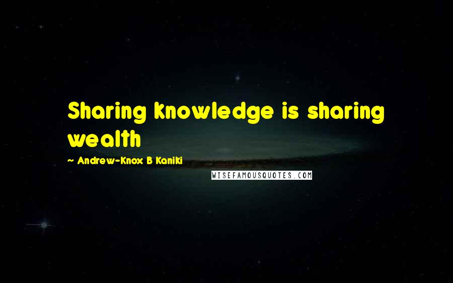 Andrew-Knox B Kaniki quotes: Sharing knowledge is sharing wealth