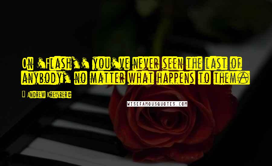 Andrew Kreisberg quotes: On 'Flash,' you've never seen the last of anybody, no matter what happens to them.