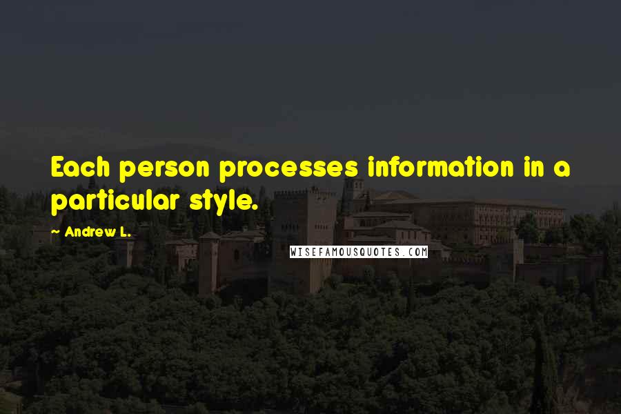 Andrew L. quotes: Each person processes information in a particular style.