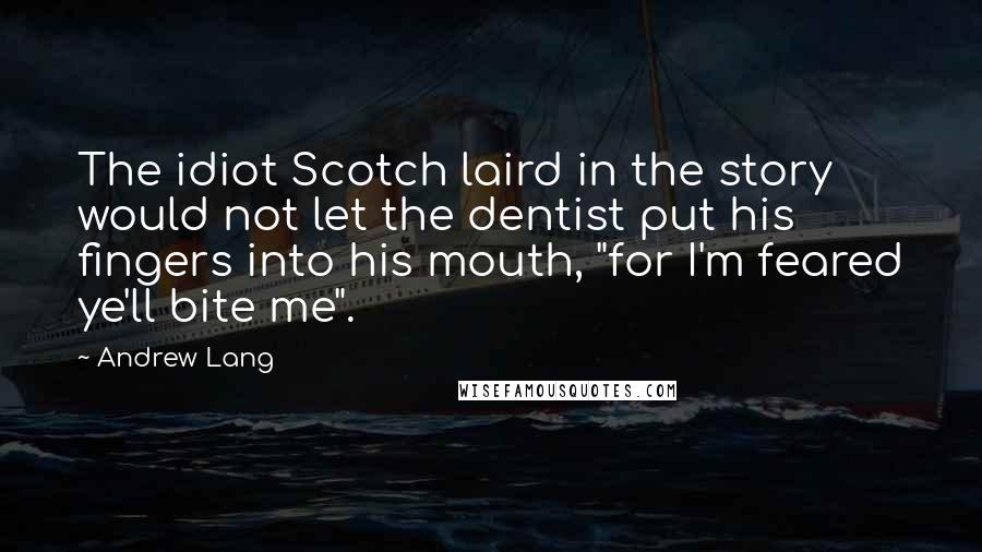 Andrew Lang quotes: The idiot Scotch laird in the story would not let the dentist put his fingers into his mouth, "for I'm feared ye'll bite me".