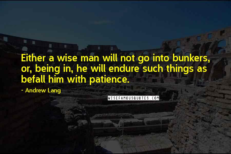 Andrew Lang quotes: Either a wise man will not go into bunkers, or, being in, he will endure such things as befall him with patience.