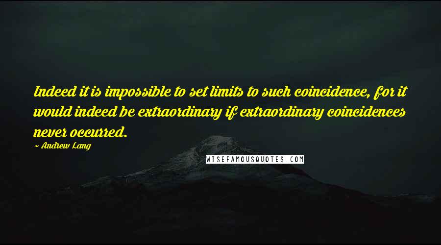 Andrew Lang quotes: Indeed it is impossible to set limits to such coincidence, for it would indeed be extraordinary if extraordinary coincidences never occurred.