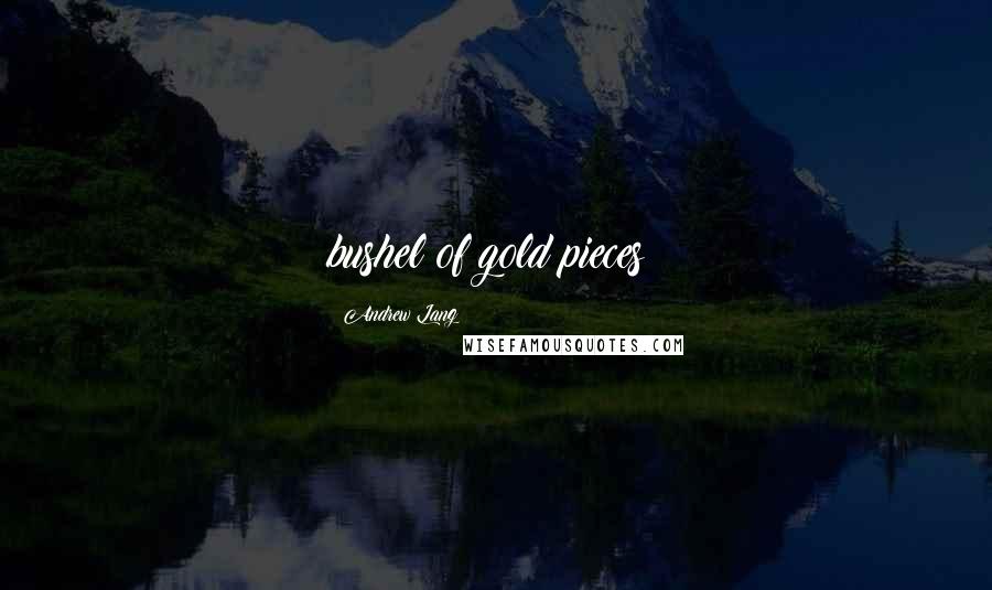 Andrew Lang quotes: bushel of gold pieces;
