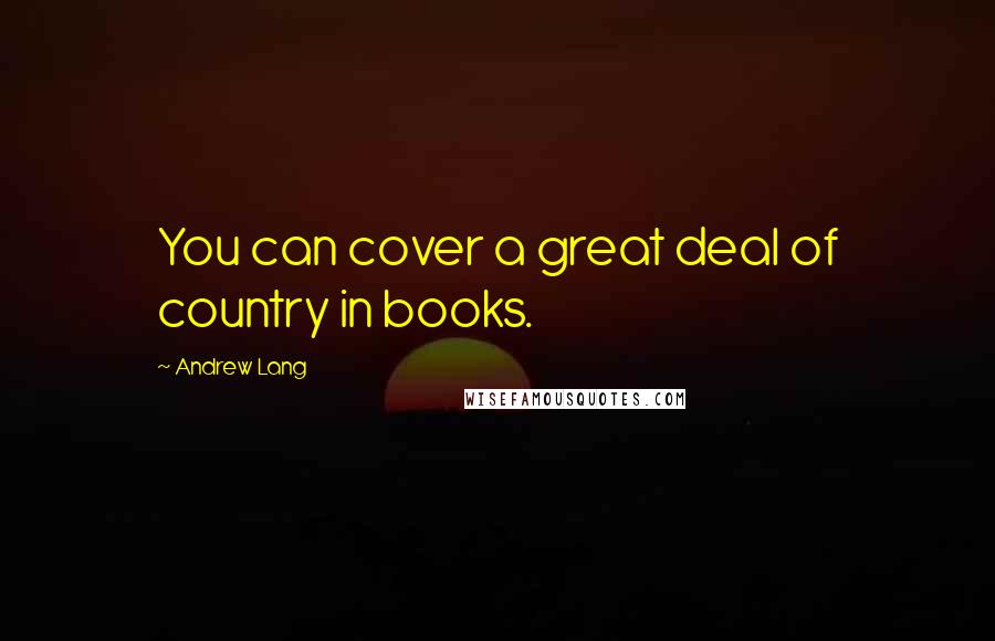 Andrew Lang quotes: You can cover a great deal of country in books.