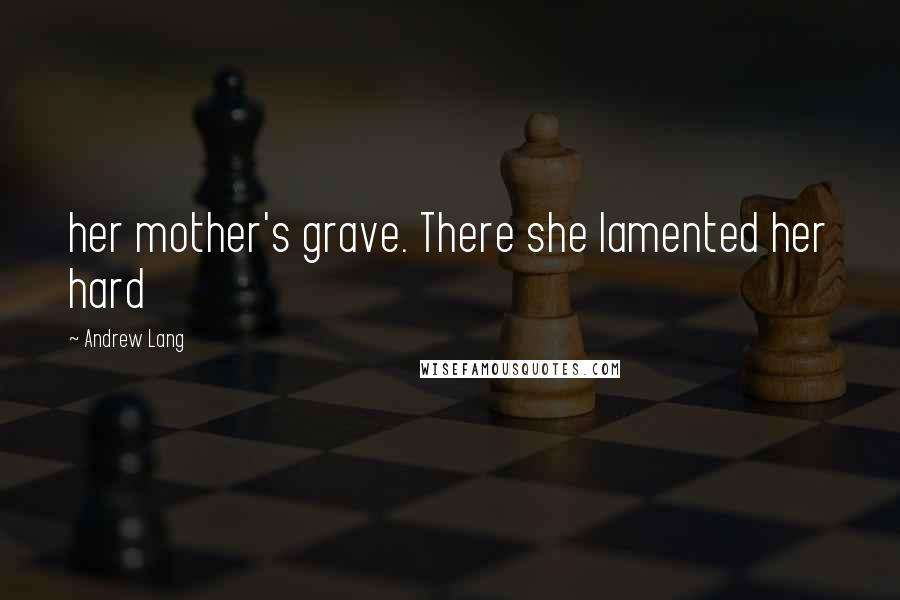 Andrew Lang quotes: her mother's grave. There she lamented her hard