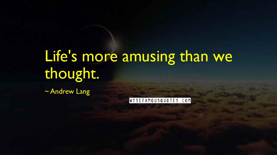 Andrew Lang quotes: Life's more amusing than we thought.