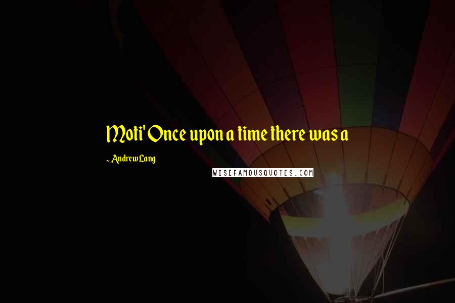 Andrew Lang quotes: Moti' Once upon a time there was a