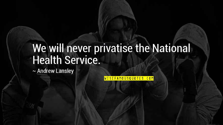 Andrew Lansley Quotes By Andrew Lansley: We will never privatise the National Health Service.