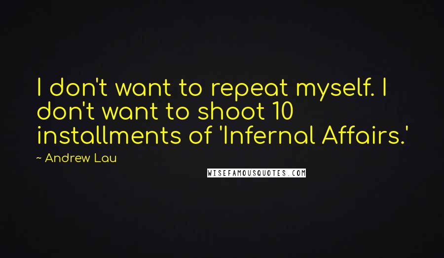 Andrew Lau quotes: I don't want to repeat myself. I don't want to shoot 10 installments of 'Infernal Affairs.'