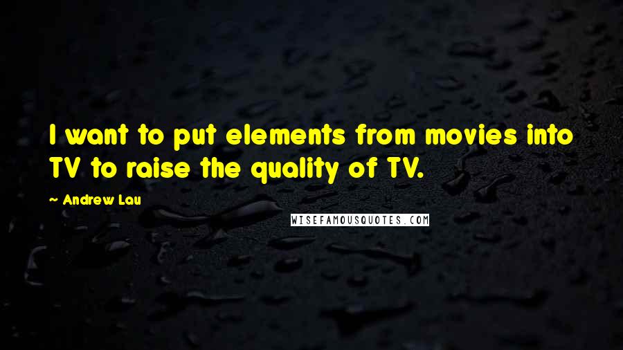 Andrew Lau quotes: I want to put elements from movies into TV to raise the quality of TV.