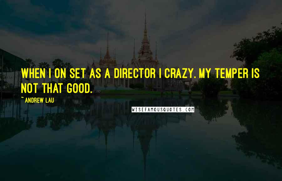 Andrew Lau quotes: When I on set as a director I crazy. My temper is not that good.