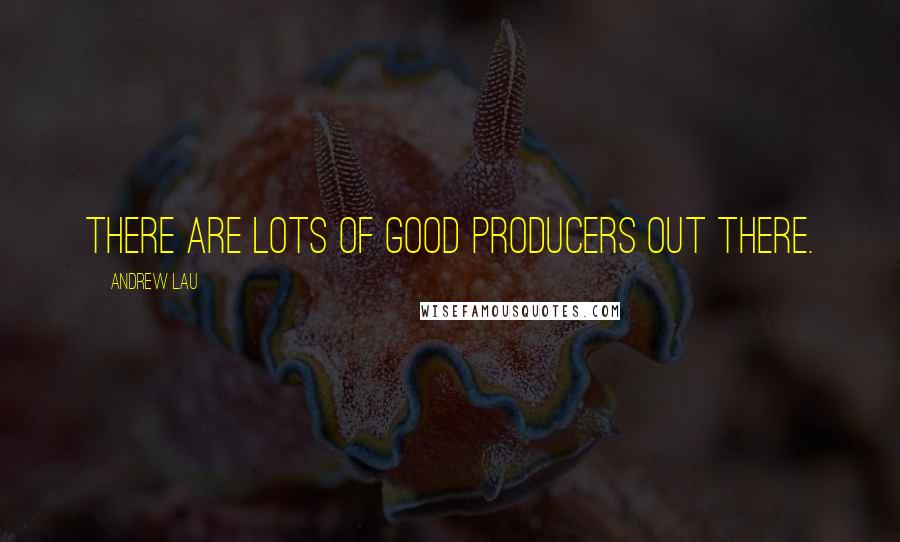 Andrew Lau quotes: There are lots of good producers out there.