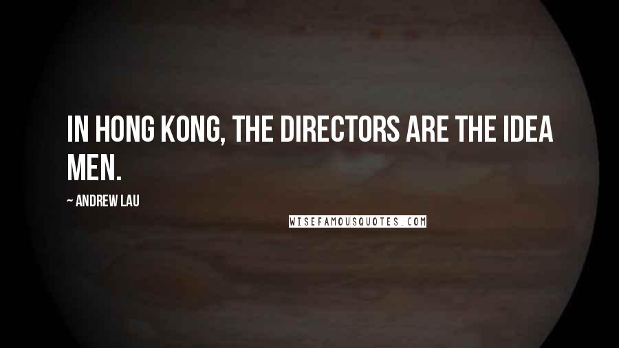 Andrew Lau quotes: In Hong Kong, the directors are the idea men.