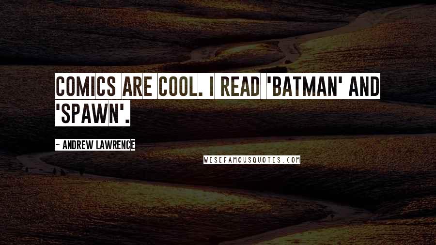 Andrew Lawrence quotes: Comics are cool. I read 'Batman' and 'Spawn'.