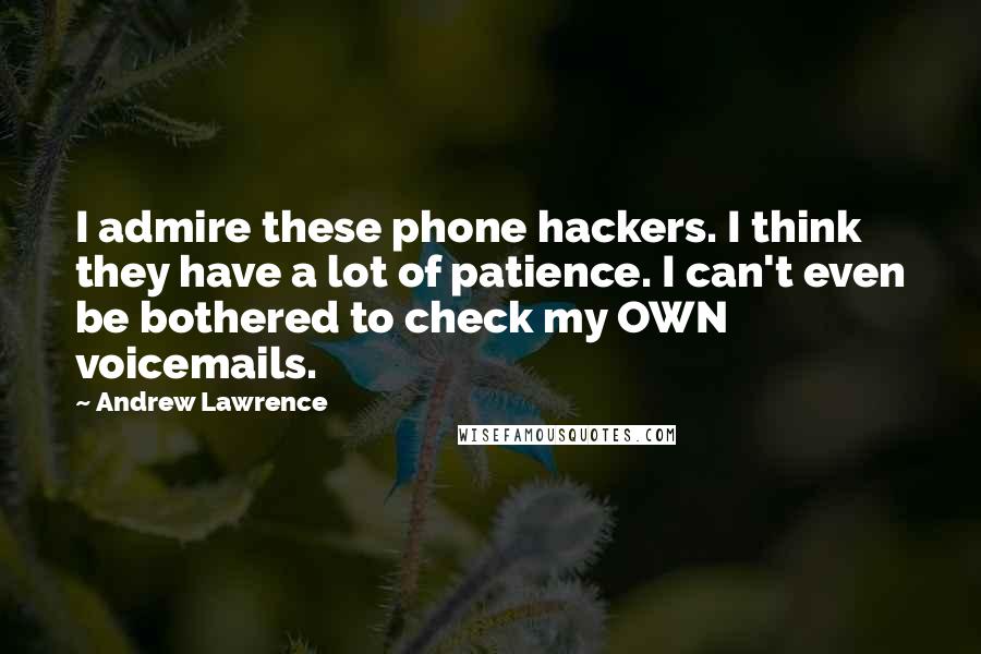 Andrew Lawrence quotes: I admire these phone hackers. I think they have a lot of patience. I can't even be bothered to check my OWN voicemails.