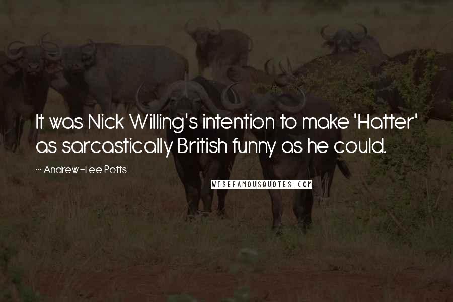 Andrew-Lee Potts quotes: It was Nick Willing's intention to make 'Hatter' as sarcastically British funny as he could.