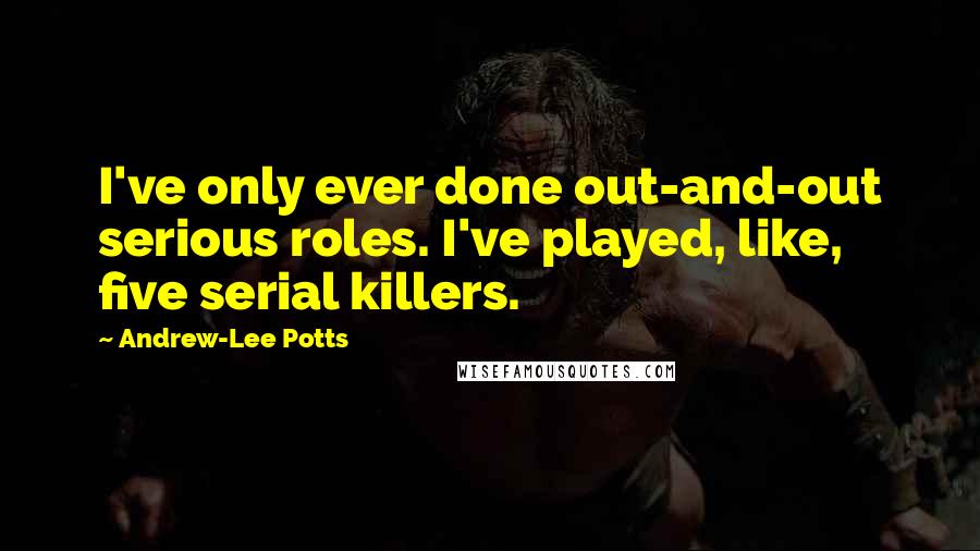 Andrew-Lee Potts quotes: I've only ever done out-and-out serious roles. I've played, like, five serial killers.