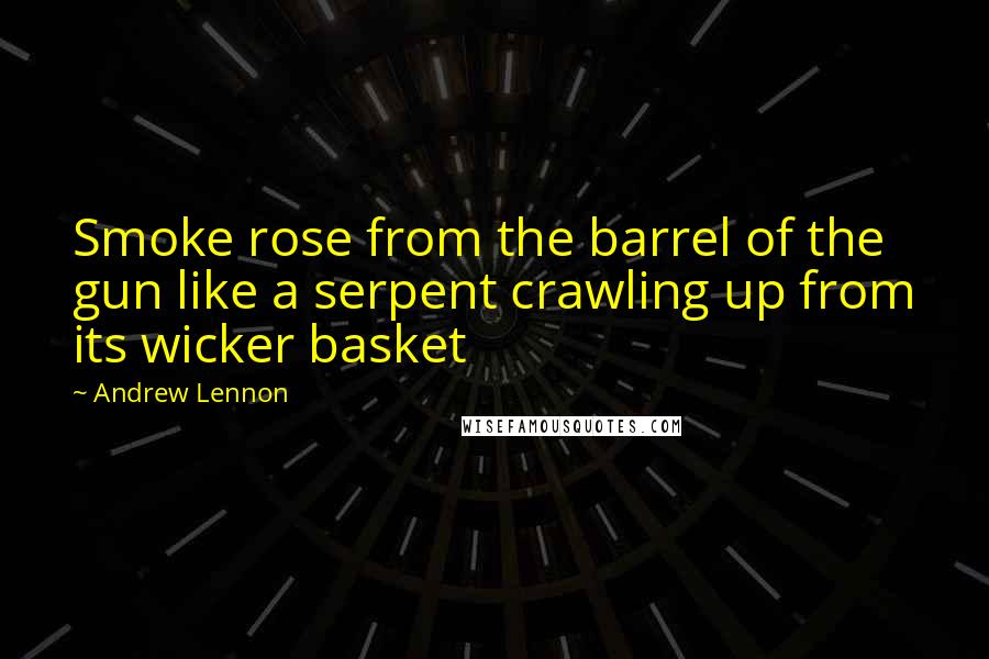 Andrew Lennon quotes: Smoke rose from the barrel of the gun like a serpent crawling up from its wicker basket