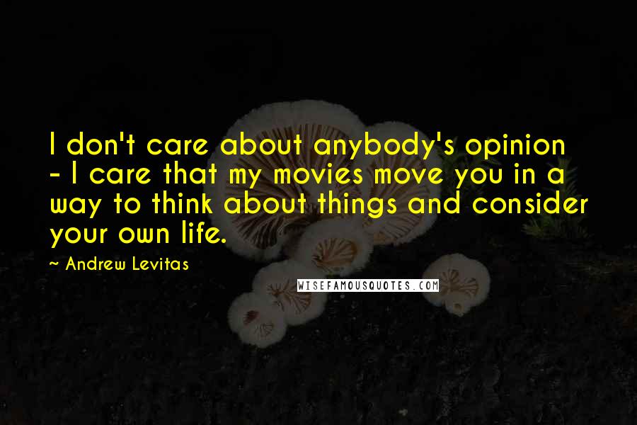 Andrew Levitas quotes: I don't care about anybody's opinion - I care that my movies move you in a way to think about things and consider your own life.