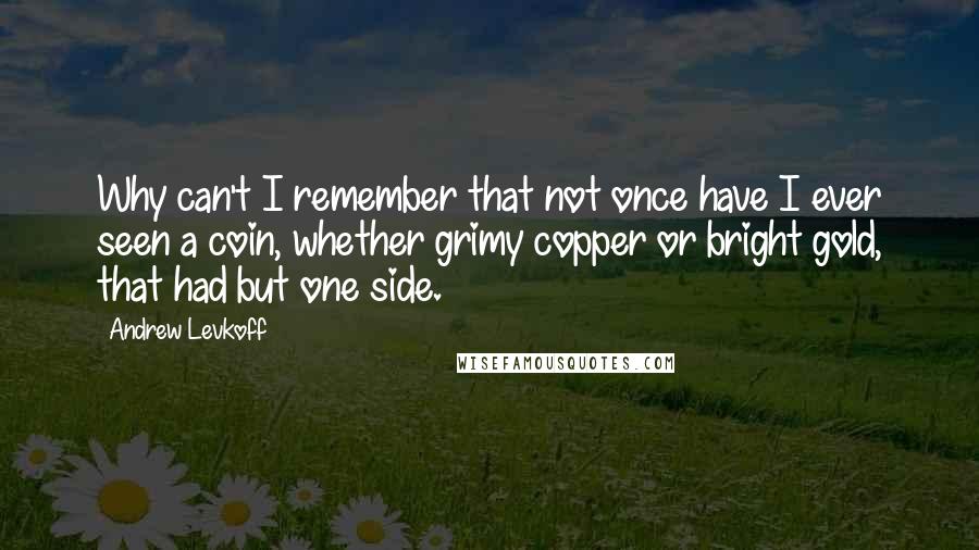 Andrew Levkoff quotes: Why can't I remember that not once have I ever seen a coin, whether grimy copper or bright gold, that had but one side.