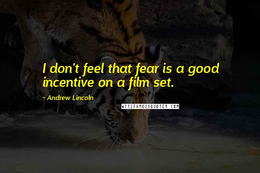 Andrew Lincoln quotes: I don't feel that fear is a good incentive on a film set.