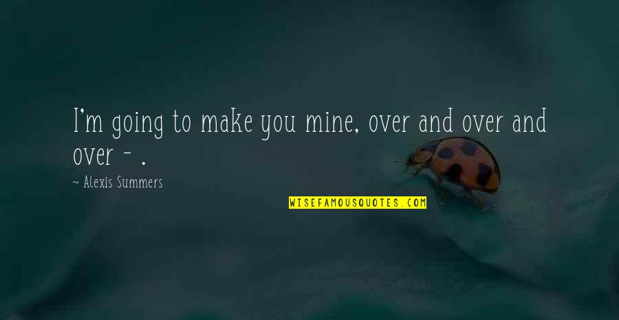 Andrew Linzey Quotes By Alexis Summers: I'm going to make you mine, over and