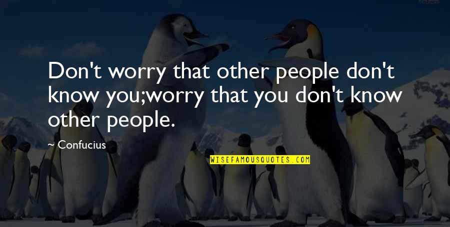 Andrew Linzey Quotes By Confucius: Don't worry that other people don't know you;worry
