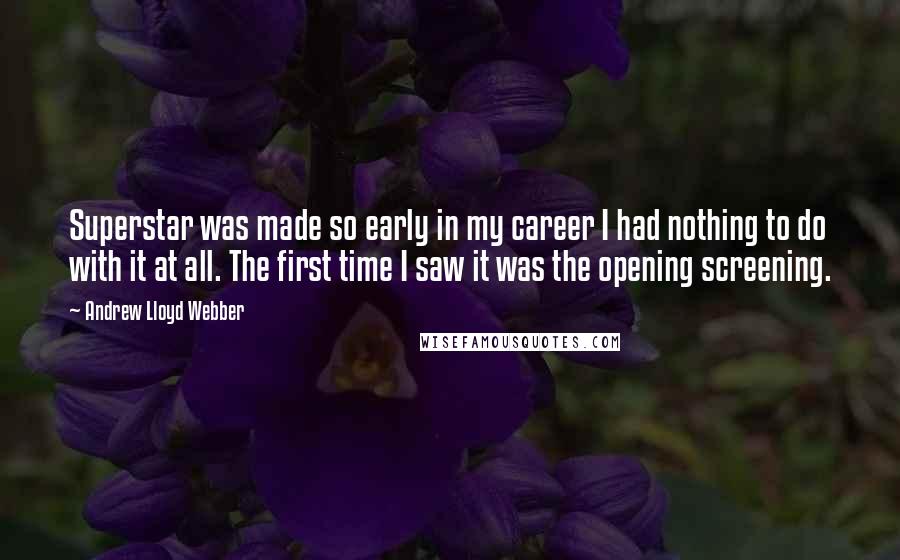 Andrew Lloyd Webber quotes: Superstar was made so early in my career I had nothing to do with it at all. The first time I saw it was the opening screening.