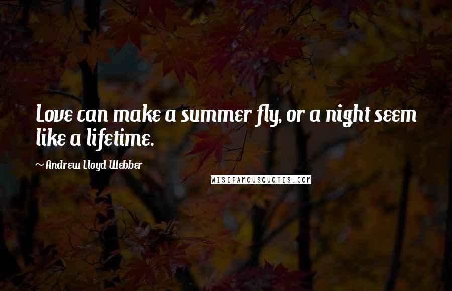 Andrew Lloyd Webber quotes: Love can make a summer fly, or a night seem like a lifetime.