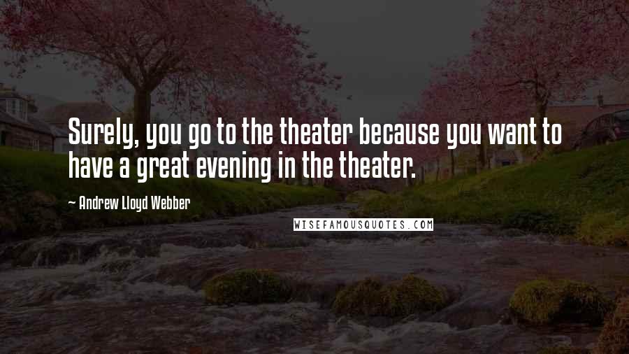 Andrew Lloyd Webber quotes: Surely, you go to the theater because you want to have a great evening in the theater.