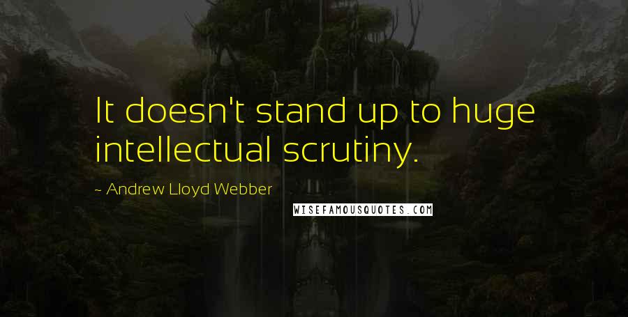 Andrew Lloyd Webber quotes: It doesn't stand up to huge intellectual scrutiny.
