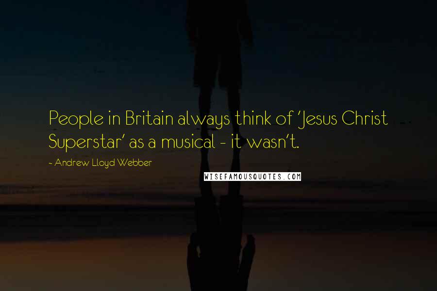 Andrew Lloyd Webber quotes: People in Britain always think of 'Jesus Christ Superstar' as a musical - it wasn't.