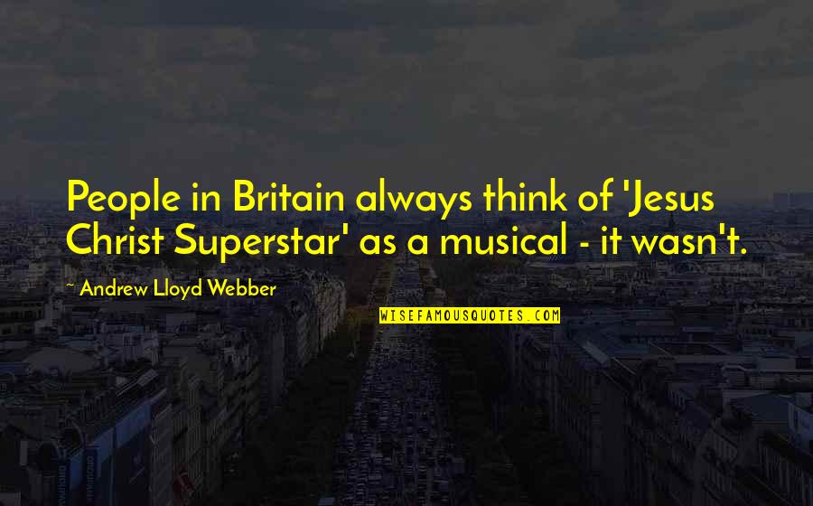 Andrew Lloyd Webber Quotes By Andrew Lloyd Webber: People in Britain always think of 'Jesus Christ Andrew Lloyd Webber Quotes By Andrew Lloyd Webber: People in Britain always think of 'Jesus Christ