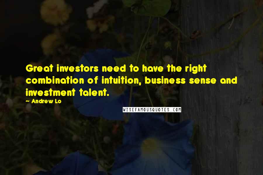 Andrew Lo quotes: Great investors need to have the right combination of intuition, business sense and investment talent.