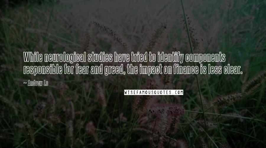 Andrew Lo quotes: While neurological studies have tried to identify components responsible for fear and greed, the impact on finance is less clear.