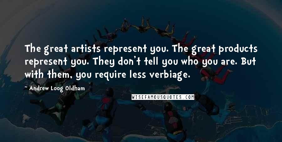 Andrew Loog Oldham quotes: The great artists represent you. The great products represent you. They don't tell you who you are. But with them, you require less verbiage.