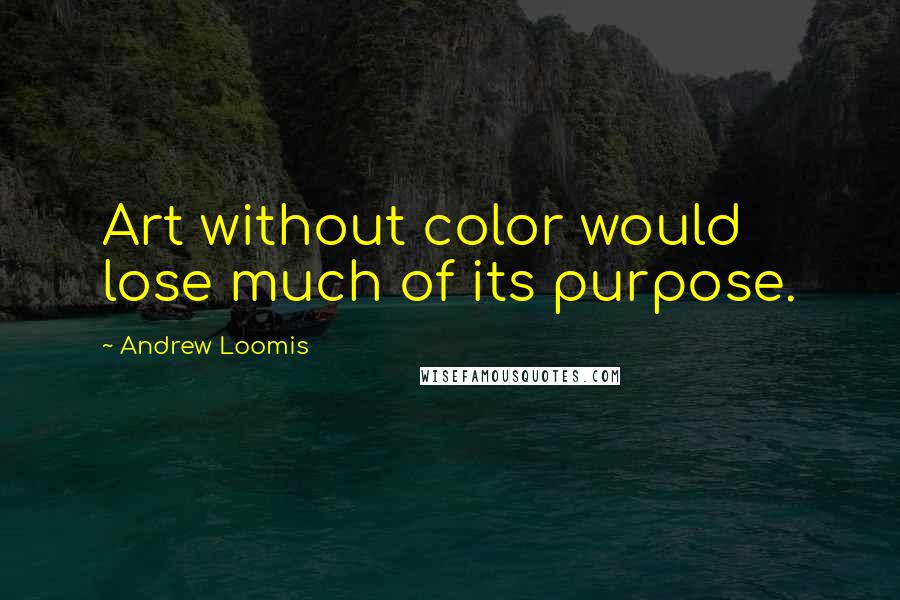 Andrew Loomis quotes: Art without color would lose much of its purpose.