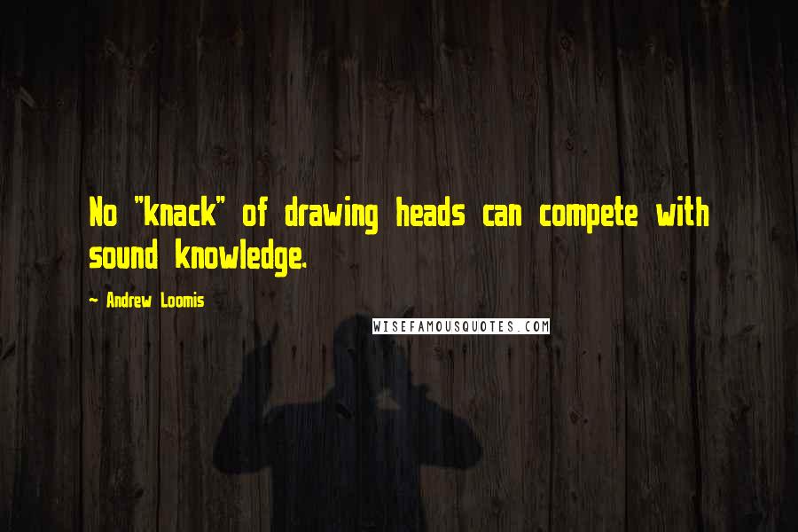 Andrew Loomis quotes: No "knack" of drawing heads can compete with sound knowledge.