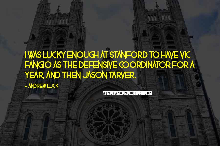 Andrew Luck quotes: I was lucky enough at Stanford to have Vic Fangio as the defensive coordinator for a year, and then Jason Tarver. Andrew Luck quotes: I was lucky enough at Stanford to have Vic Fangio as the defensive coordinator for a year, and then Jason Tarver.