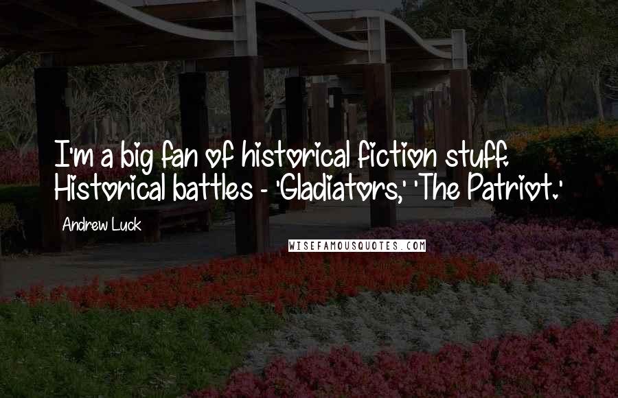 Andrew Luck quotes: I'm a big fan of historical fiction stuff. Historical battles - 'Gladiators,' 'The Patriot.'