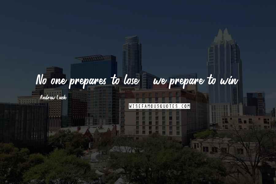 Andrew Luck quotes: No one prepares to lose ... we prepare to win.