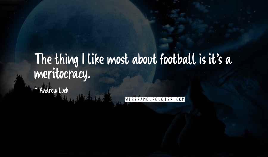 Andrew Luck quotes: The thing I like most about football is it's a meritocracy.