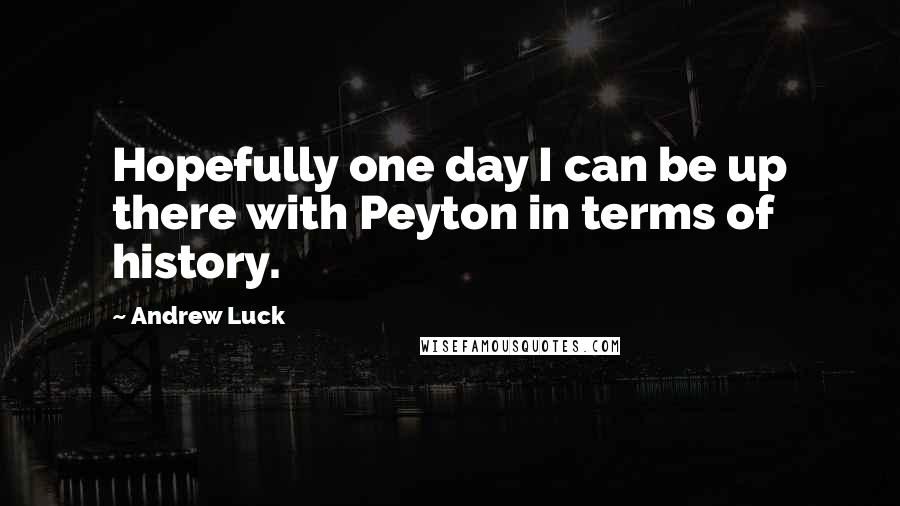 Andrew Luck quotes: Hopefully one day I can be up there with Peyton in terms of history.