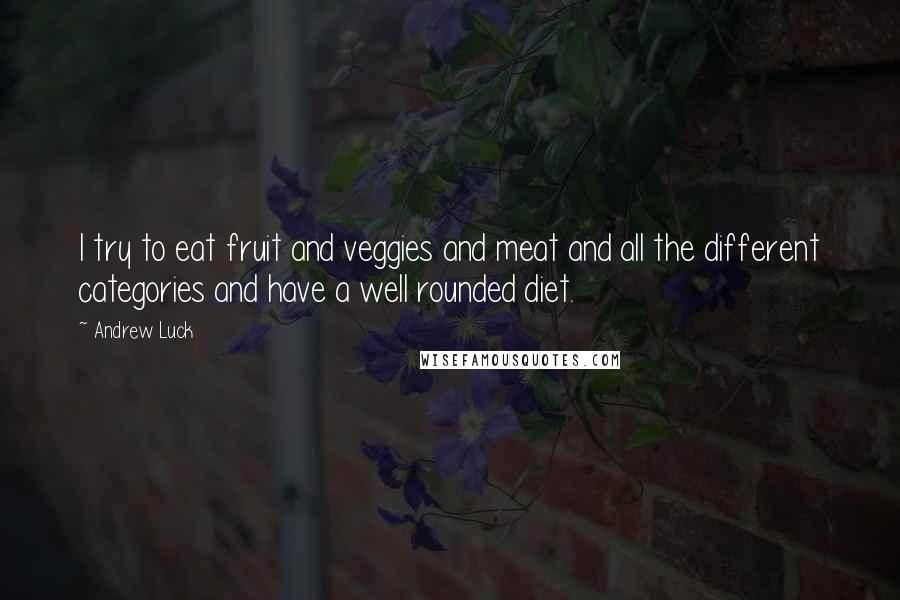 Andrew Luck quotes: I try to eat fruit and veggies and meat and all the different categories and have a well rounded diet.