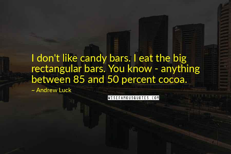 Andrew Luck quotes: I don't like candy bars. I eat the big rectangular bars. You know - anything between 85 and 50 percent cocoa.